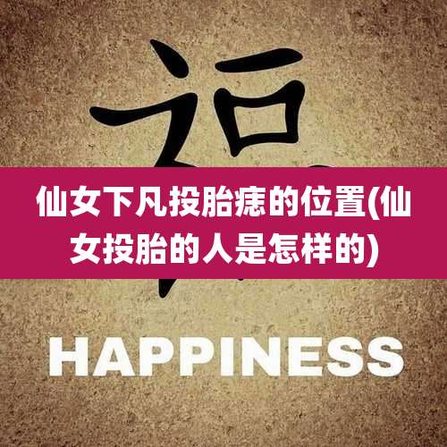 仙女下凡投胎痣的位置(仙女投胎的人是怎样的)