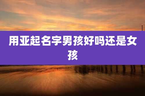 用亚起名字男孩好吗还是女孩