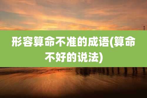 形容算命不准的成语(算命不好的说法)