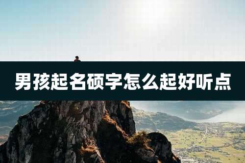 男孩起名硕字怎么起好听点