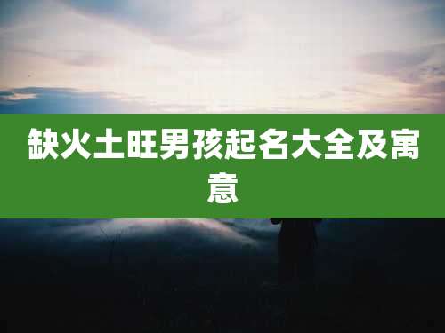 缺火土旺男孩起名大全及寓意