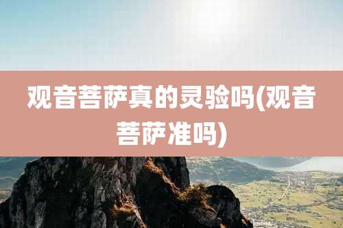 观音菩萨真的灵验吗(观音菩萨准吗)