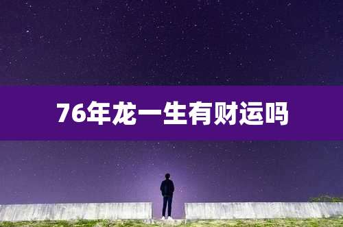 76年龙一生有财运吗