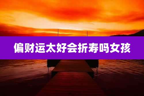 偏财运太好会折寿吗女孩