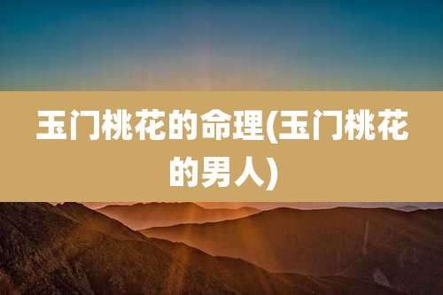 玉门桃花的命理(玉门桃花的男人)