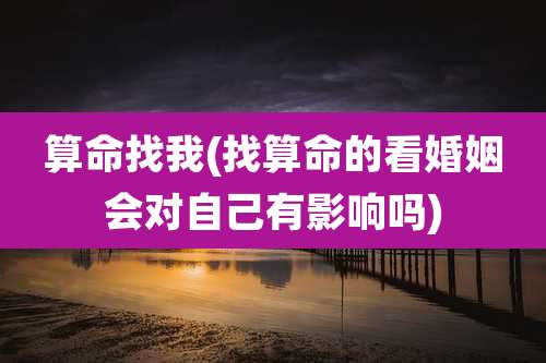 算命找我(找算命的看婚姻会对自己有影响吗)