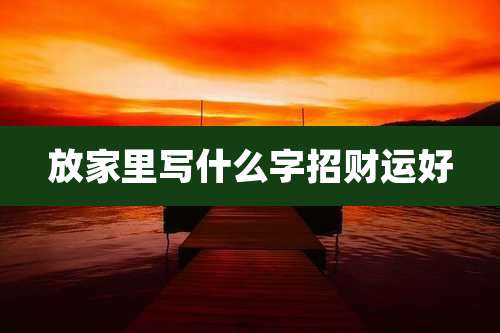 放家里写什么字招财运好