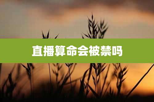 直播算命会被禁吗