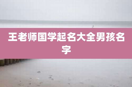 王老师国学起名大全男孩名字