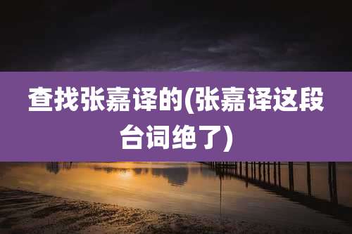 查找张嘉译的(张嘉译这段台词绝了)