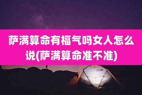 萨满算命有福气吗女人怎么说(萨满算命准不准)