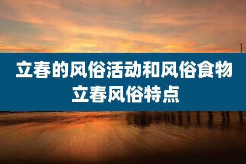 立春的风俗活动和风俗食物 立春风俗特点