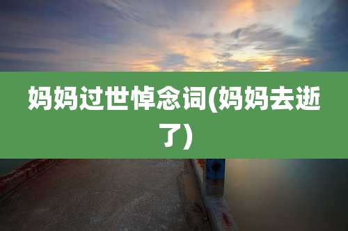 妈妈过世悼念词(妈妈去逝了)