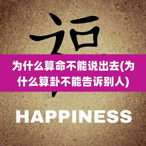 为什么算命不能说出去(为什么算卦不能告诉别人)