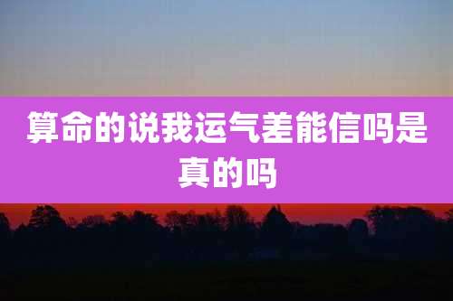 算命的说我运气差能信吗是真的吗