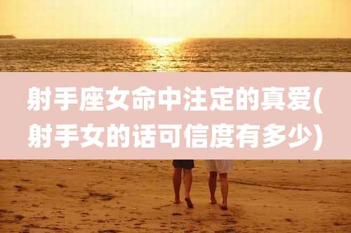 射手座女命中注定的真爱(射手女的话可信度有多少)