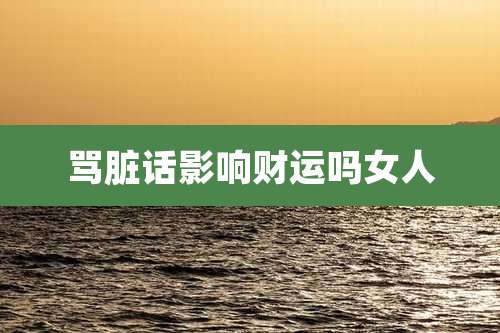 骂脏话影响财运吗女人