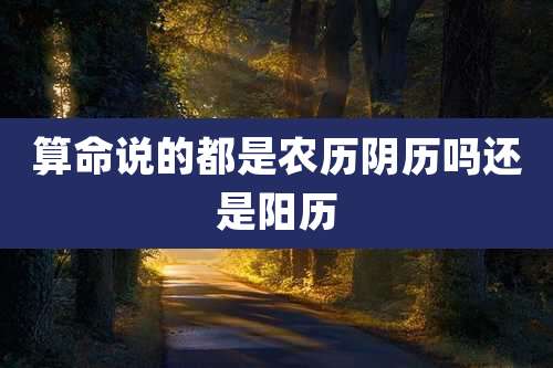 算命说的都是农历阴历吗还是阳历