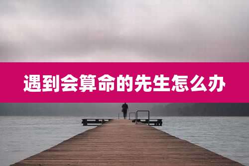 遇到会算命的先生怎么办