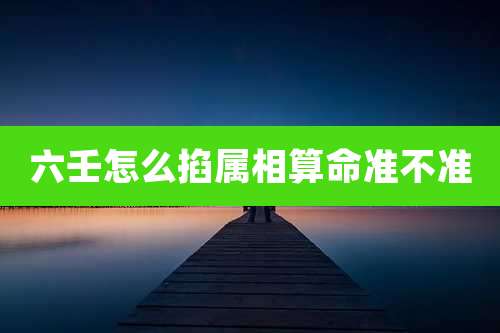 六壬怎么掐属相算命准不准
