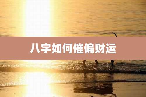 八字如何催偏财运