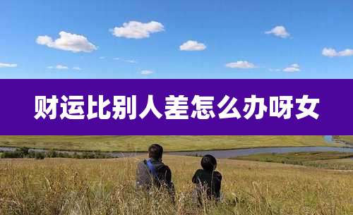 财运比别人差怎么办呀女