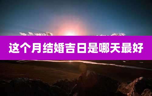 这个月结婚吉日是哪天最好