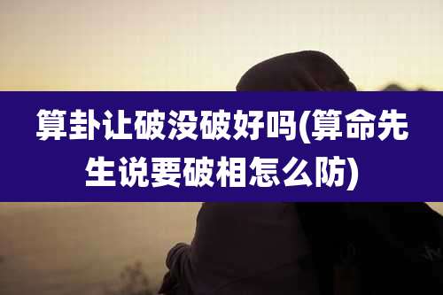 算卦让破没破好吗(算命先生说要破相怎么防)