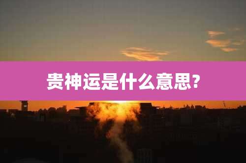 贵神运是什么意思?