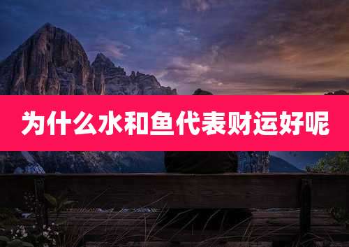 为什么水和鱼代表财运好呢