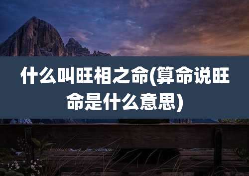 什么叫旺相之命(算命说旺命是什么意思)