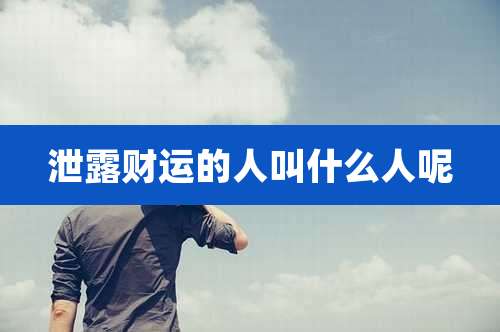 泄露财运的人叫什么人呢