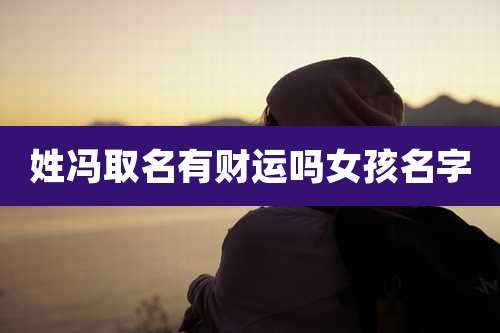 姓冯取名有财运吗女孩名字
