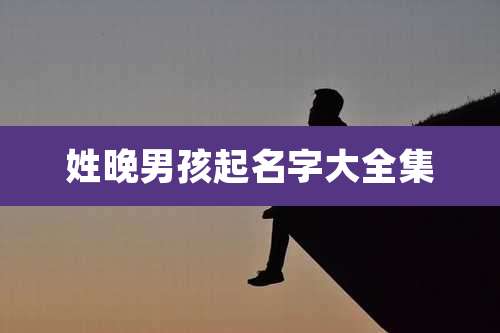 姓晚男孩起名字大全集