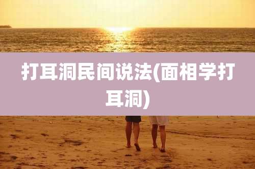 打耳洞民间说法(面相学打耳洞)