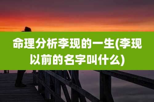 命理分析李现的一生(李现以前的名字叫什么)