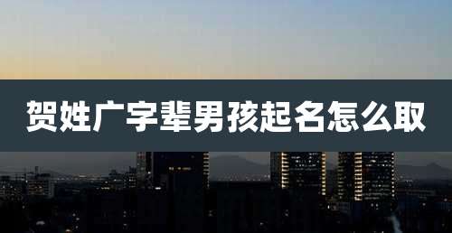贺姓广字辈男孩起名怎么取