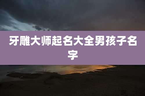 牙雕大师起名大全男孩子名字