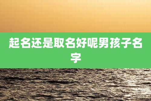 起名还是取名好呢男孩子名字
