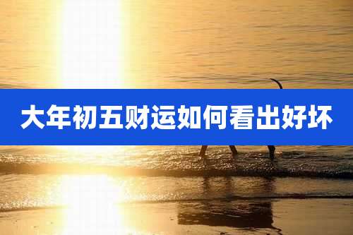 大年初五财运如何看出好坏