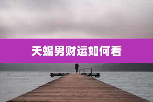 天蝎男财运如何看