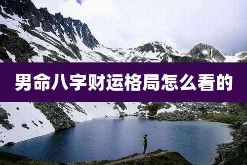 男命八字财运格局怎么看的