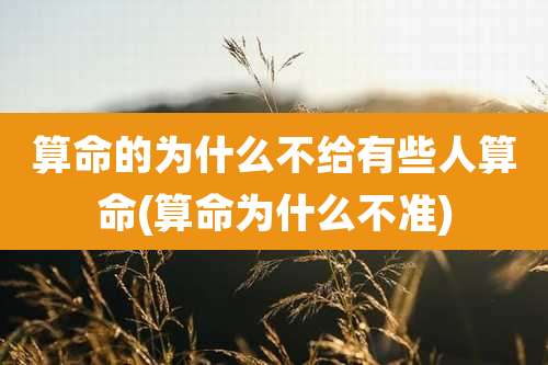 算命的为什么不给有些人算命(算命为什么不准)