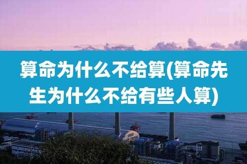 算命为什么不给算(算命先生为什么不给有些人算)