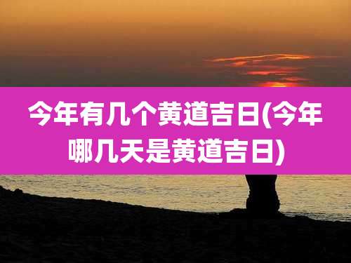 今年有几个黄道吉日(今年哪几天是黄道吉日)