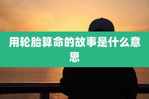 用轮胎算命的故事是什么意思