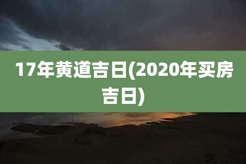17年黄道吉日(2020年买房吉日)