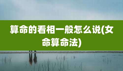 算命的看相一般怎么说(女命算命法)