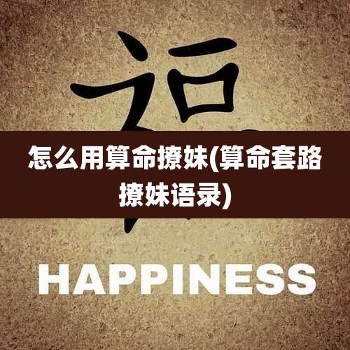 怎么用算命撩妹(算命套路撩妹语录)