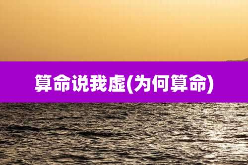 算命说我虚(为何算命)